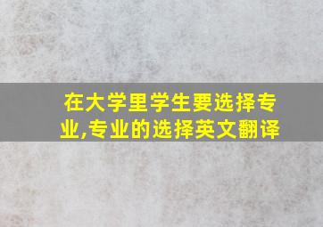 在大学里学生要选择专业,专业的选择英文翻译