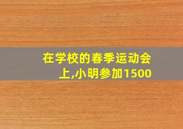 在学校的春季运动会上,小明参加1500