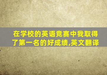 在学校的英语竞赛中我取得了第一名的好成绩,英文翻译