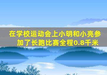 在学校运动会上小明和小亮参加了长跑比赛全程0.8千米