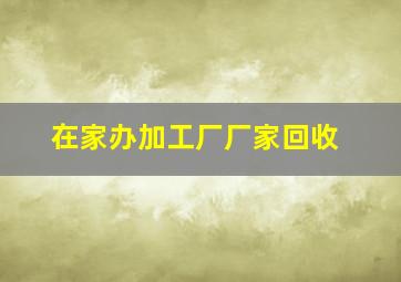 在家办加工厂厂家回收