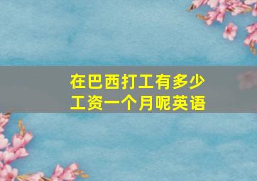 在巴西打工有多少工资一个月呢英语