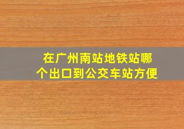 在广州南站地铁站哪个出口到公交车站方便