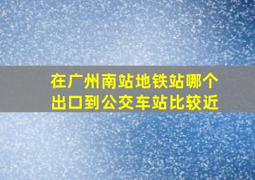 在广州南站地铁站哪个出口到公交车站比较近