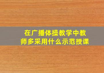 在广播体操教学中教师多采用什么示范授课