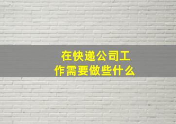 在快递公司工作需要做些什么