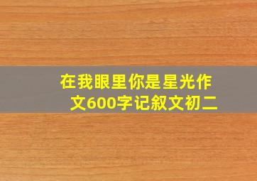 在我眼里你是星光作文600字记叙文初二