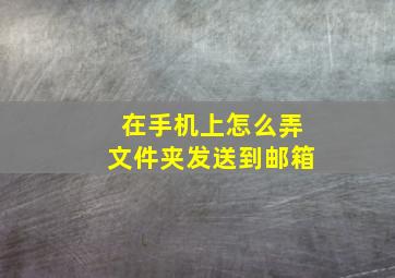 在手机上怎么弄文件夹发送到邮箱