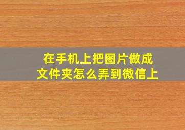 在手机上把图片做成文件夹怎么弄到微信上