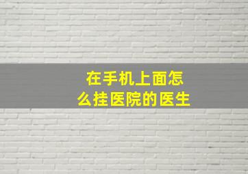 在手机上面怎么挂医院的医生