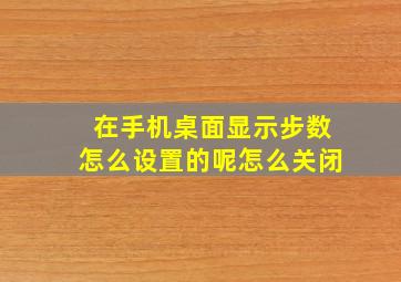 在手机桌面显示步数怎么设置的呢怎么关闭