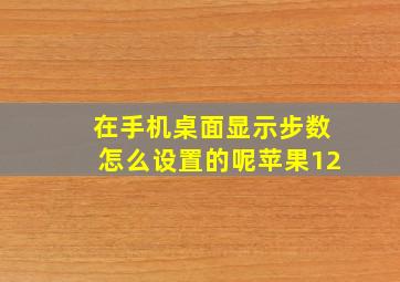 在手机桌面显示步数怎么设置的呢苹果12