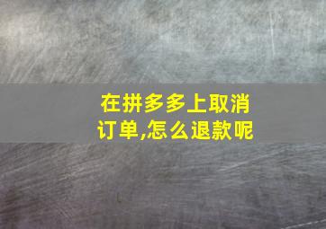 在拼多多上取消订单,怎么退款呢