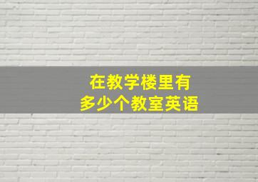 在教学楼里有多少个教室英语