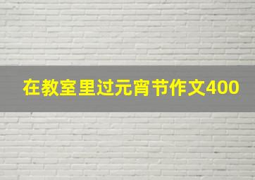 在教室里过元宵节作文400