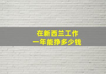 在新西兰工作一年能挣多少钱