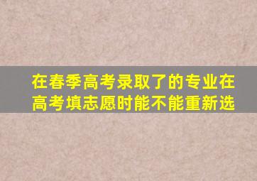 在春季高考录取了的专业在高考填志愿时能不能重新选