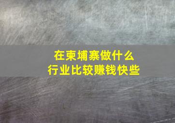 在柬埔寨做什么行业比较赚钱快些