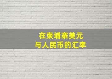 在柬埔寨美元与人民币的汇率