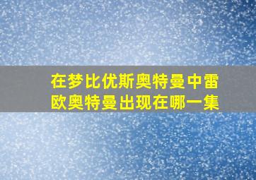 在梦比优斯奥特曼中雷欧奥特曼出现在哪一集