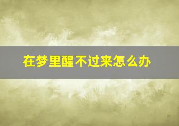 在梦里醒不过来怎么办