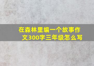 在森林里编一个故事作文300字三年级怎么写