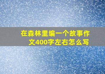 在森林里编一个故事作文400字左右怎么写