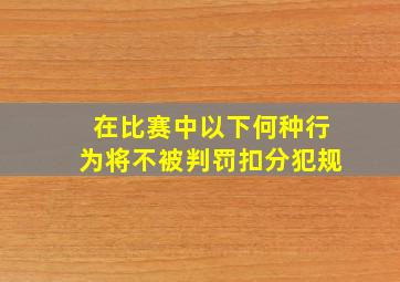 在比赛中以下何种行为将不被判罚扣分犯规