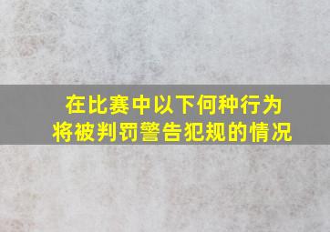 在比赛中以下何种行为将被判罚警告犯规的情况