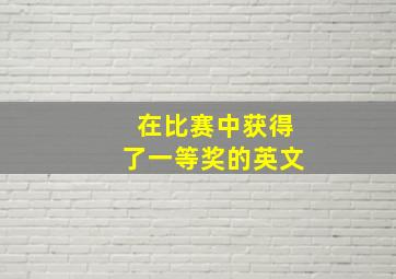 在比赛中获得了一等奖的英文