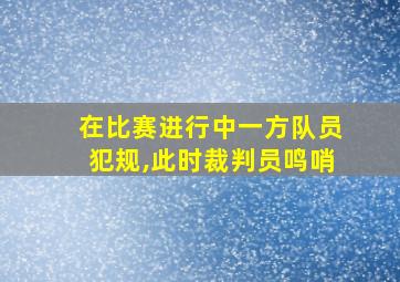 在比赛进行中一方队员犯规,此时裁判员鸣哨