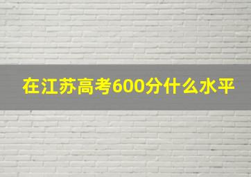 在江苏高考600分什么水平