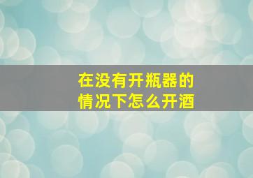 在没有开瓶器的情况下怎么开酒