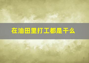 在油田里打工都是干么