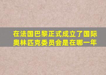 在法国巴黎正式成立了国际奥林匹克委员会是在哪一年