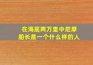 在海底两万里中尼摩船长是一个什么样的人