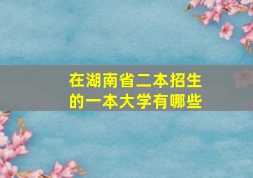 在湖南省二本招生的一本大学有哪些