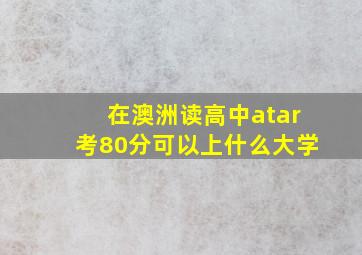 在澳洲读高中atar考80分可以上什么大学