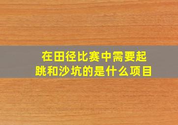 在田径比赛中需要起跳和沙坑的是什么项目