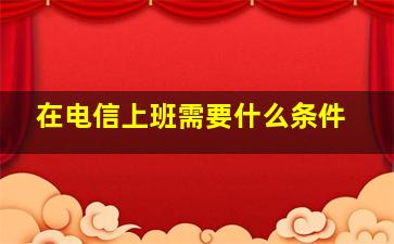 在电信上班需要什么条件