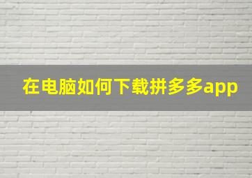 在电脑如何下载拼多多app