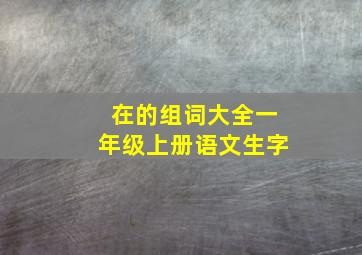 在的组词大全一年级上册语文生字