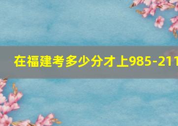 在福建考多少分才上985-211