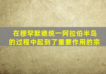 在穆罕默德统一阿拉伯半岛的过程中起到了重要作用的宗