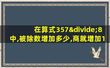 在算式357÷8中,被除数增加多少,商就增加1