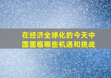 在经济全球化的今天中国面临哪些机遇和挑战