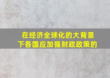 在经济全球化的大背景下各国应加强财政政策的