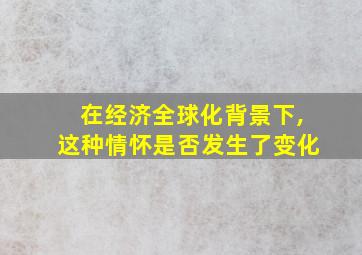 在经济全球化背景下,这种情怀是否发生了变化