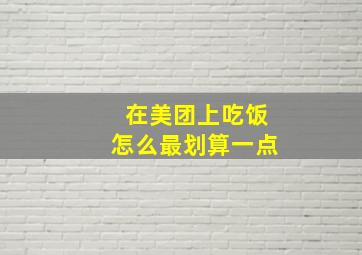 在美团上吃饭怎么最划算一点