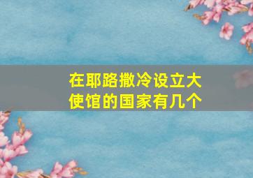 在耶路撒冷设立大使馆的国家有几个